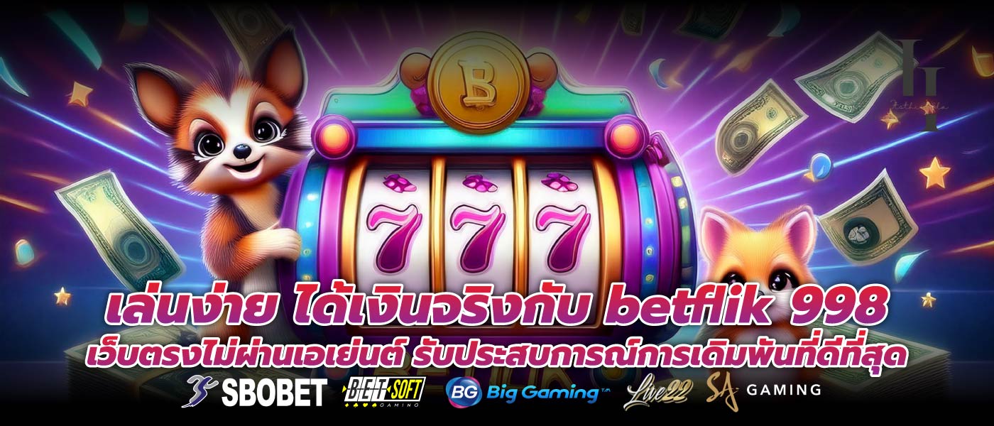 เล่นง่าย ได้เงินจริงกับ betflik 998 เว็บตรงไม่ผ่านเอเย่นต์ รับประสบการณ์การเดิมพันที่ดีที่สุด