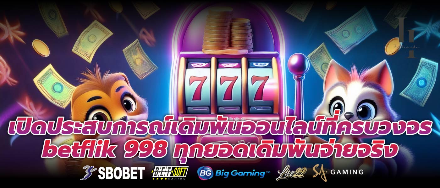 เปิดประสบการณ์เดิมพันออนไลน์ที่ครบวงจร betflik 998 ทุกยอดเดิมพันจ่ายจริง 