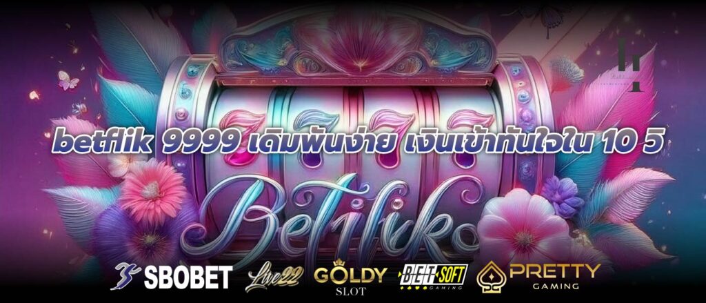 betflik 9999 เดิมพันง่าย เงินเข้าทันใจใน 10 วิ